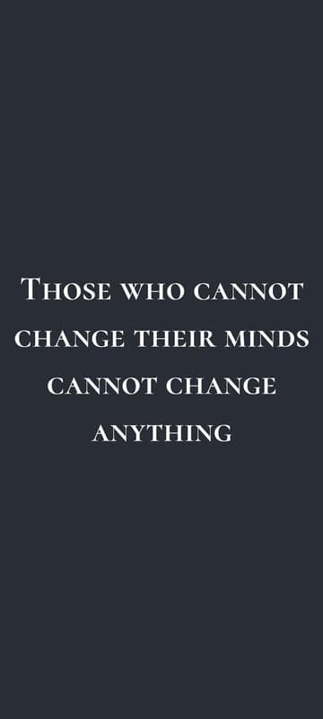 Quote: Those who cannot change their minds cannot change anything