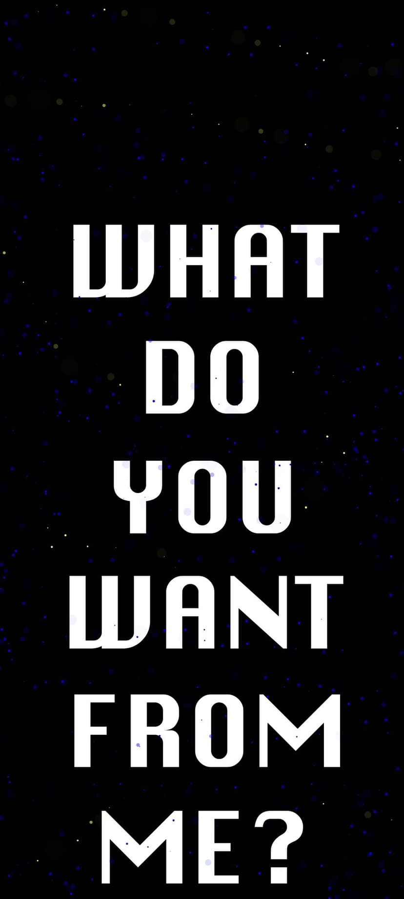 Bold white text reading what do you want from me centered on a dark black background filled with small white stars.
