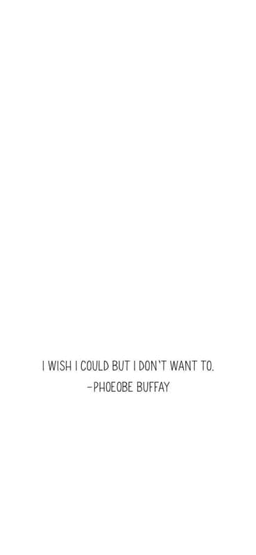 Phoebe Buffay Quote: I Wish I Could But I Don't Want To