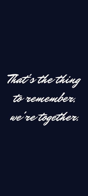 That's the thing to remember, we're together quote