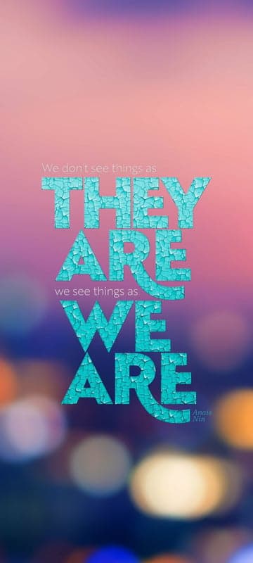 We don't see things as they are, we see them as we are