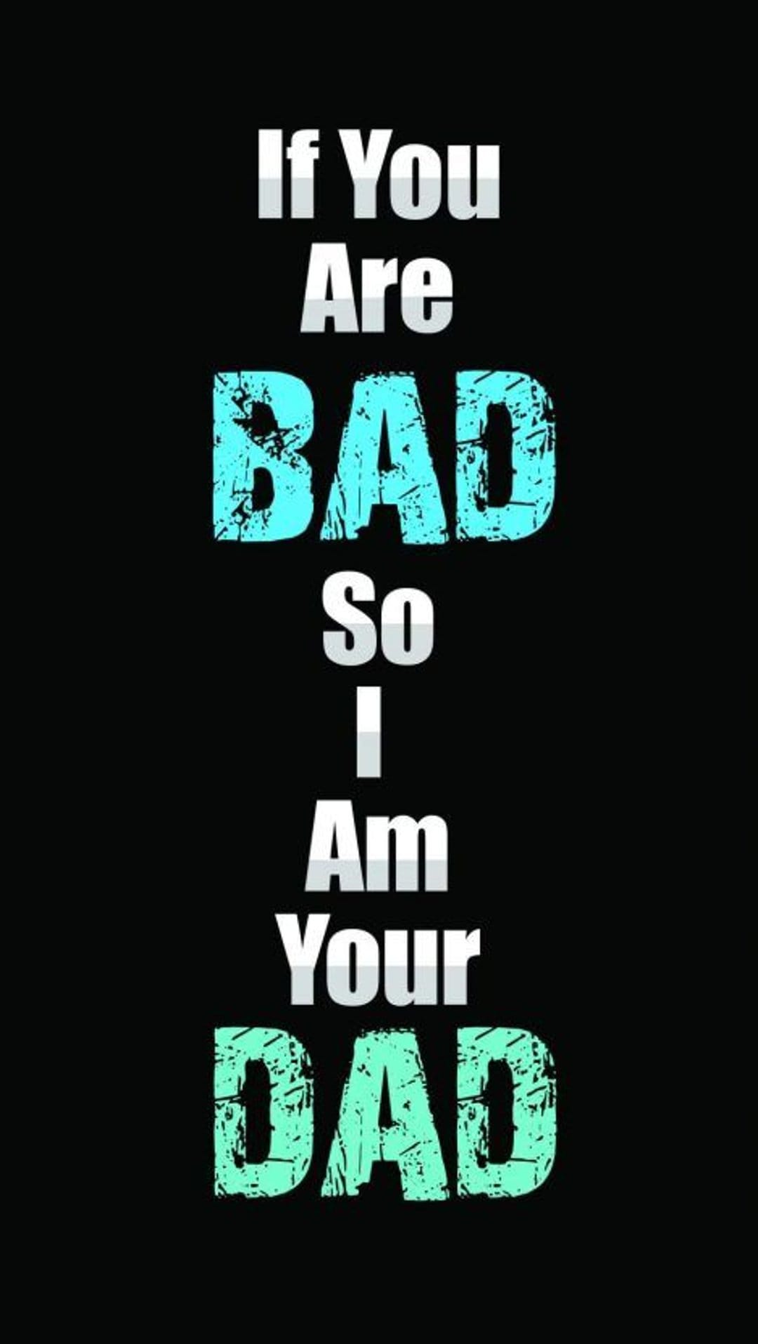Distressed teal and white text reads If You Are BAD So I Am Your DAD on a solid black vertical background.