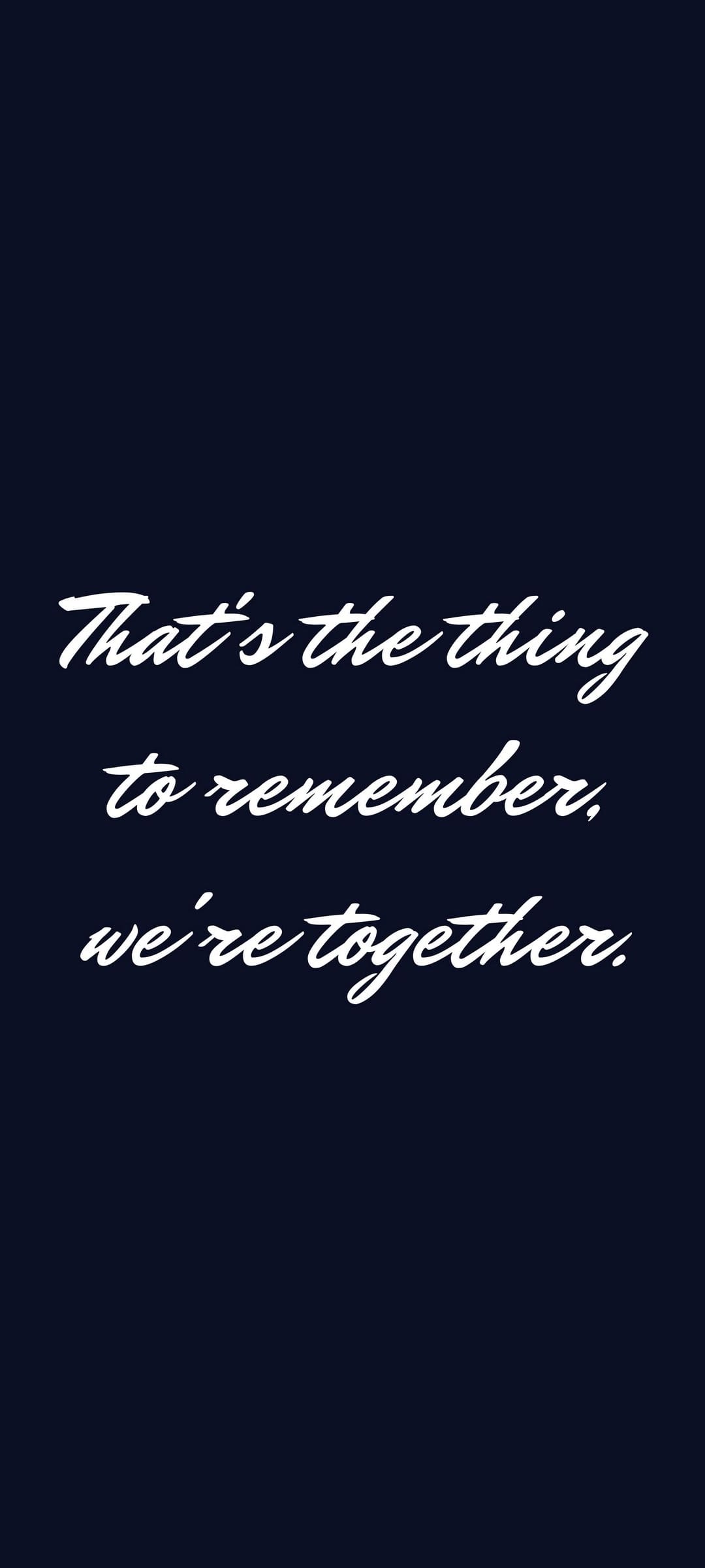 White cursive script reading That's the thing to remember, we're together on a solid dark navy blue background.